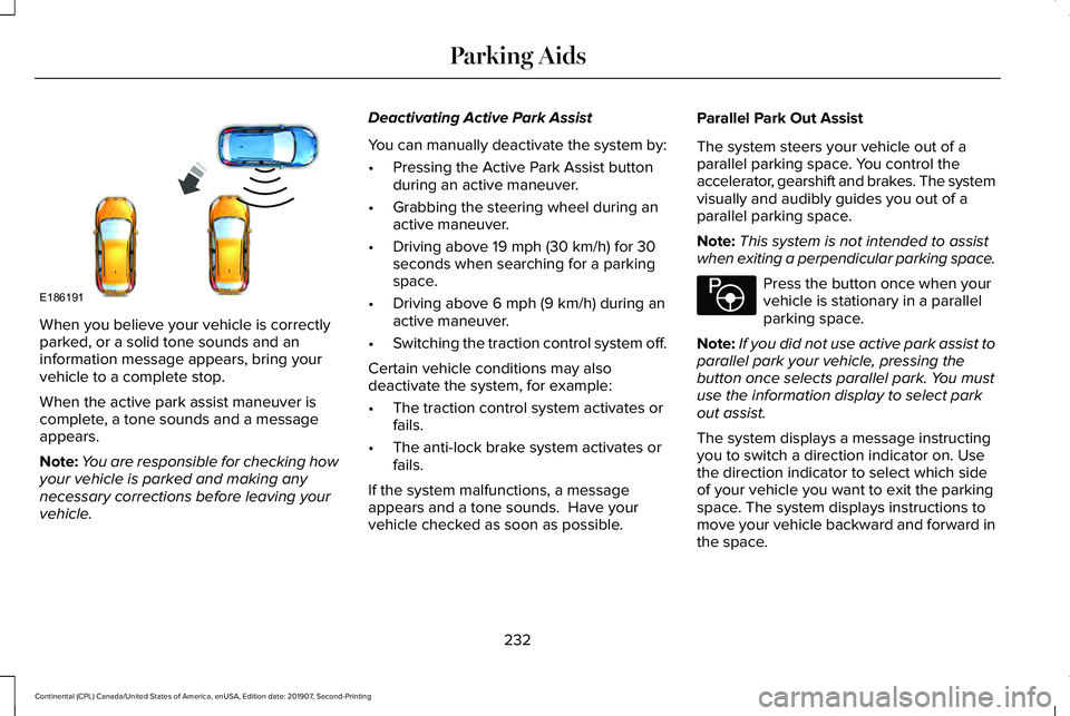 LINCOLN CONTINENTAL 2020 Owners Manual When you believe your vehicle is correctly
parked, or a solid tone sounds and an
information message appears, bring your
vehicle to a complete stop.
When the active park assist maneuver is
complete, a LINCOLN CONTINENTAL 2020 Owners Manual When you believe your vehicle is correctly
parked, or a solid tone sounds and an
information message appears, bring your
vehicle to a complete stop.
When the active park assist maneuver is
complete, a