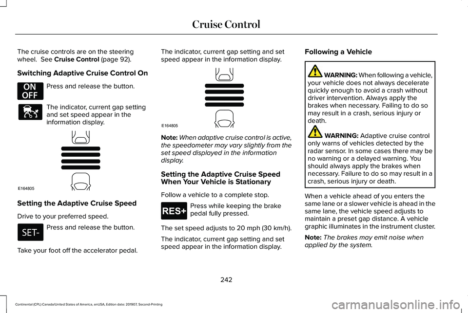 LINCOLN CONTINENTAL 2020 Owners Manual The cruise controls are on the steering
wheel. See Cruise Control (page 92).
Switching Adaptive Cruise Control On Press and release the button.
The indicator, current gap setting
and set speed appear LINCOLN CONTINENTAL 2020 Owners Manual The cruise controls are on the steering
wheel. See Cruise Control (page 92).
Switching Adaptive Cruise Control On Press and release the button.
The indicator, current gap setting
and set speed appear