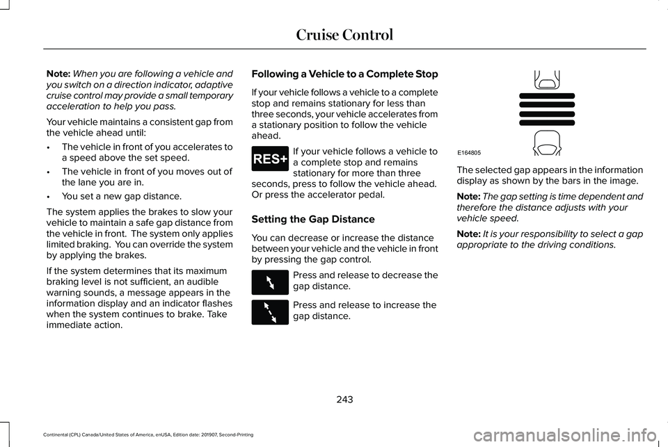 LINCOLN CONTINENTAL 2020 Owners Manual Note:
When you are following a vehicle and
you switch on a direction indicator, adaptive
cruise control may provide a small temporary
acceleration to help you pass.
Your vehicle maintains a consistent LINCOLN CONTINENTAL 2020 Owners Manual Note:
When you are following a vehicle and
you switch on a direction indicator, adaptive
cruise control may provide a small temporary
acceleration to help you pass.
Your vehicle maintains a consistent