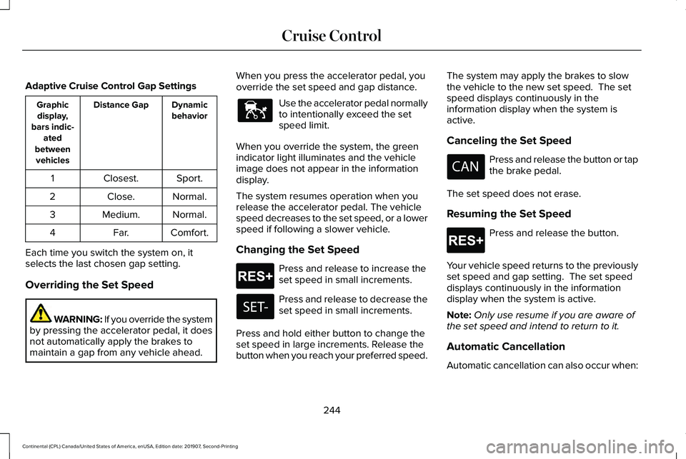 LINCOLN CONTINENTAL 2020 Owners Manual Adaptive Cruise Control Gap Settings
Dynamic
behavior
Distance Gap
Graphic
display,
bars indic- ated
between vehicles
Sport.
Closest.
1
Normal.
Close.
2
Normal.
Medium.
3
Comfort.
Far.
4
Each time you LINCOLN CONTINENTAL 2020 Owners Manual Adaptive Cruise Control Gap Settings
Dynamic
behavior
Distance Gap
Graphic
display,
bars indic- ated
between vehicles
Sport.
Closest.
1
Normal.
Close.
2
Normal.
Medium.
3
Comfort.
Far.
4
Each time you