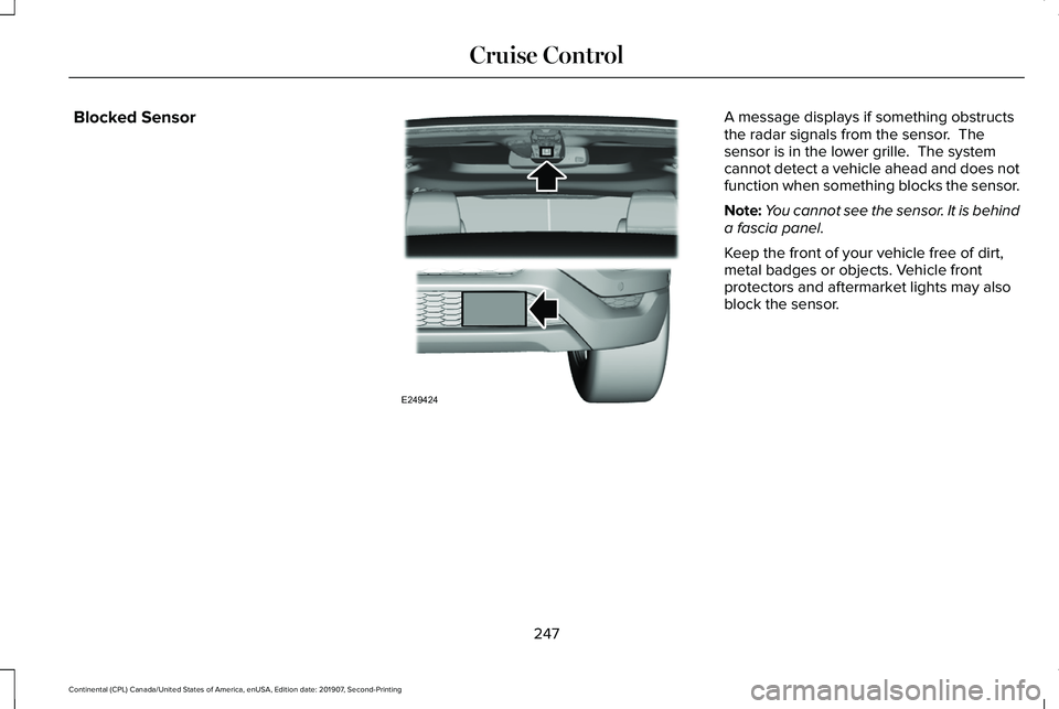 LINCOLN CONTINENTAL 2020  Owners Manual Blocked Sensor A message displays if something obstructs
the radar signals from the sensor.  The
sensor is in the lower grille.  The system
cannot detect a vehicle ahead and does not
function when som