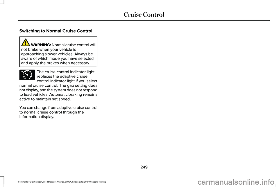 LINCOLN CONTINENTAL 2020  Owners Manual Switching to Normal Cruise Control
WARNING: Normal cruise control will
not brake when your vehicle is
approaching slower vehicles. Always be
aware of which mode you have selected
and apply the brakes 