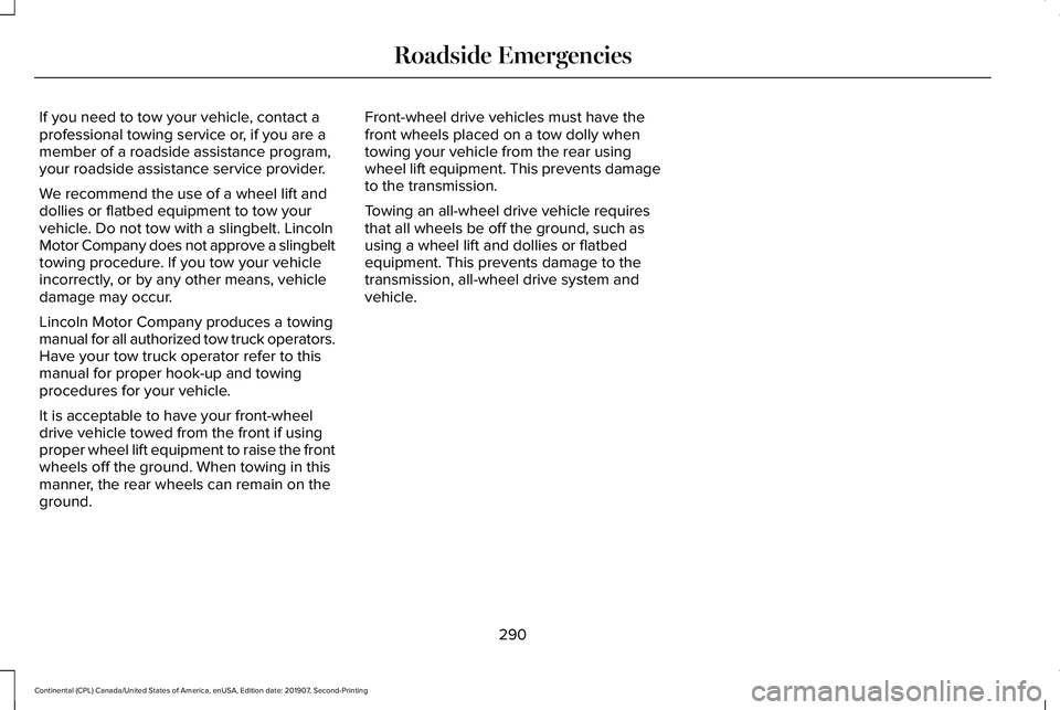 LINCOLN CONTINENTAL 2020 Owners Manual If you need to tow your vehicle, contact a
professional towing service or, if you are a
member of a roadside assistance program,
your roadside assistance service provider.
We recommend the use of a wh LINCOLN CONTINENTAL 2020 Owners Manual If you need to tow your vehicle, contact a
professional towing service or, if you are a
member of a roadside assistance program,
your roadside assistance service provider.
We recommend the use of a wh