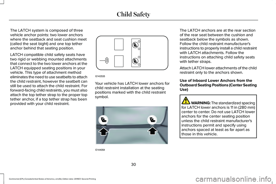 LINCOLN CONTINENTAL 2020 Owners Manual The LATCH system is composed of three
vehicle anchor points: two lower anchors
where the seatback and seat cushion meet
(called the seat bight) and one top tether
anchor behind that seating position.
LINCOLN CONTINENTAL 2020 Owners Manual The LATCH system is composed of three
vehicle anchor points: two lower anchors
where the seatback and seat cushion meet
(called the seat bight) and one top tether
anchor behind that seating position.