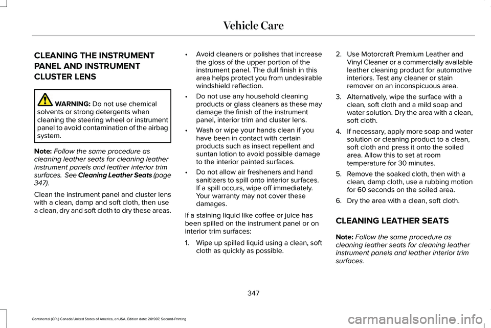 LINCOLN CONTINENTAL 2020 Owners Manual CLEANING THE INSTRUMENT
PANEL AND INSTRUMENT
CLUSTER LENS
WARNING: Do not use chemical
solvents or strong detergents when
cleaning the steering wheel or instrument
panel to avoid contamination of the LINCOLN CONTINENTAL 2020 Owners Manual CLEANING THE INSTRUMENT
PANEL AND INSTRUMENT
CLUSTER LENS
WARNING: Do not use chemical
solvents or strong detergents when
cleaning the steering wheel or instrument
panel to avoid contamination of the