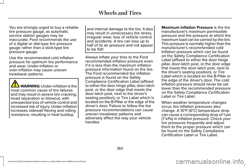 LINCOLN CONTINENTAL 2020 Owners Manual You are strongly urged to buy a reliable
tire pressure gauge, as automatic
service station gauges may be
inaccurate. Ford recommends the use
of a digital or dial-type tire pressure
gauge rather than a LINCOLN CONTINENTAL 2020 Owners Manual You are strongly urged to buy a reliable
tire pressure gauge, as automatic
service station gauges may be
inaccurate. Ford recommends the use
of a digital or dial-type tire pressure
gauge rather than a