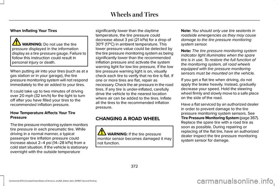 LINCOLN CONTINENTAL 2020 Owners Manual When Inflating Your Tires
WARNING: Do not use the tire
pressure displayed in the information
display as a tire pressure gauge. Failure to
follow this instruction could result in
personal injury or dea LINCOLN CONTINENTAL 2020 Owners Manual When Inflating Your Tires
WARNING: Do not use the tire
pressure displayed in the information
display as a tire pressure gauge. Failure to
follow this instruction could result in
personal injury or dea