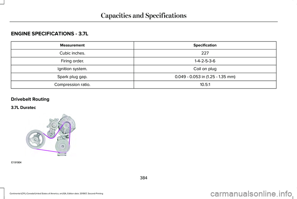LINCOLN CONTINENTAL 2020  Owners Manual ENGINE SPECIFICATIONS - 3.7L
Specification
Measurement
227
Cubic inches.
1-4-2-5-3-6
Firing order.
Coil on plug
Ignition system.
0.049 - 0.053 in (1.25 - 1.35 mm)
Spark plug gap.
10.5:1
Compression ra