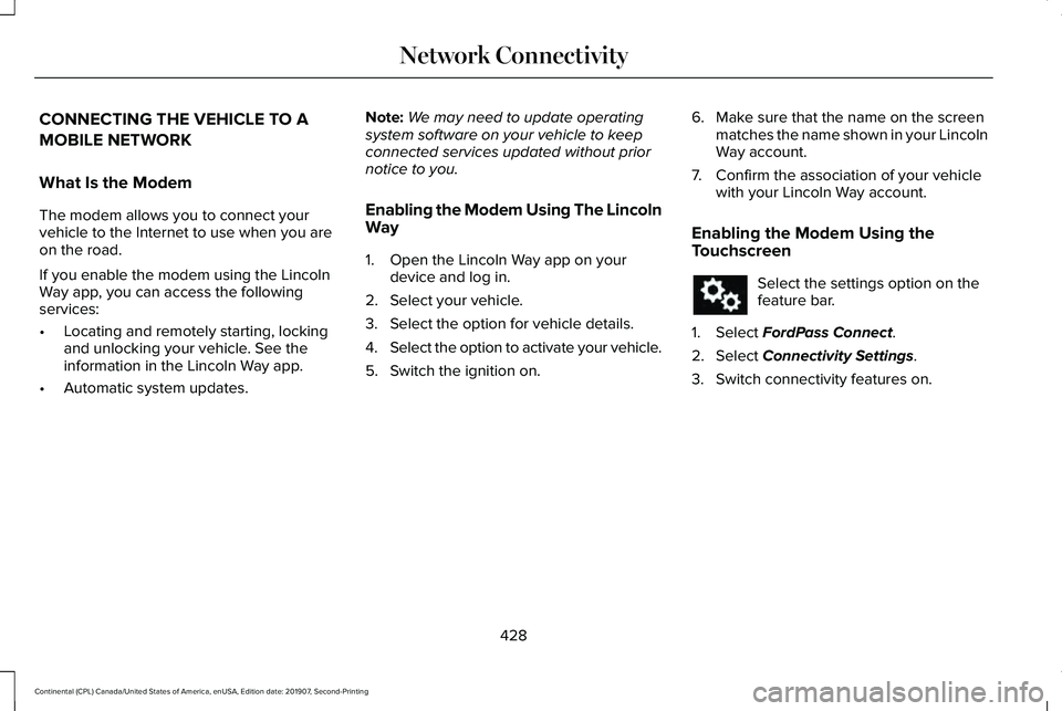 LINCOLN CONTINENTAL 2020 Owners Manual CONNECTING THE VEHICLE TO A
MOBILE NETWORK
What Is the Modem
The modem allows you to connect your
vehicle to the Internet to use when you are
on the road.
If you enable the modem using the Lincoln
Way LINCOLN CONTINENTAL 2020 Owners Manual CONNECTING THE VEHICLE TO A
MOBILE NETWORK
What Is the Modem
The modem allows you to connect your
vehicle to the Internet to use when you are
on the road.
If you enable the modem using the Lincoln
Way