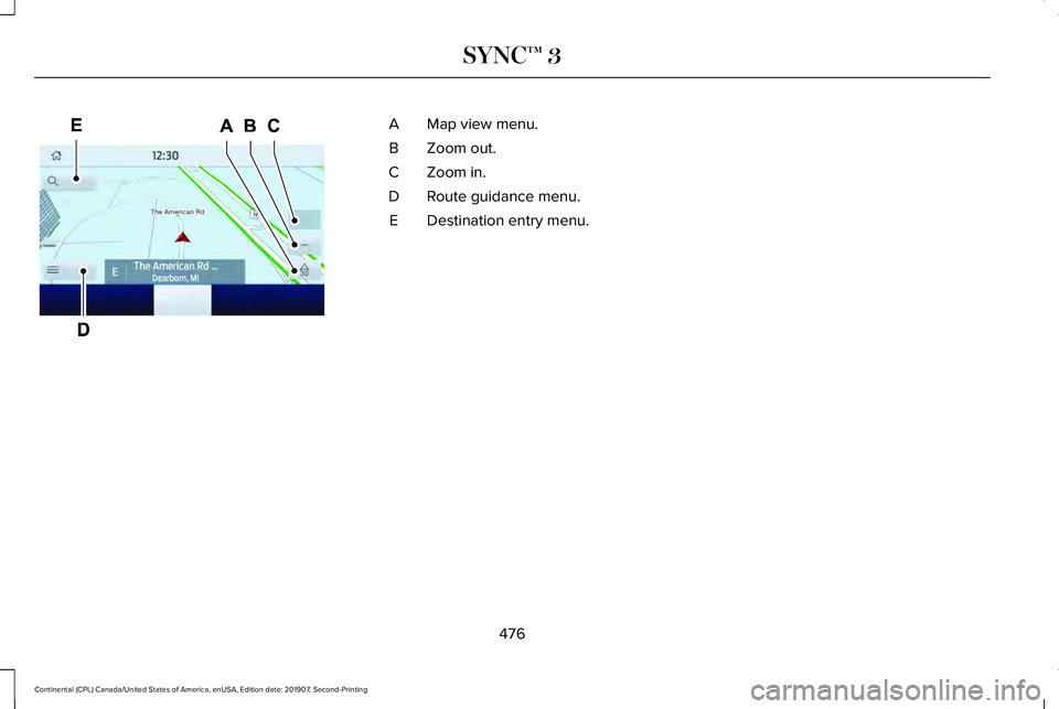 LINCOLN CONTINENTAL 2020  Owners Manual Map view menu.
A
Zoom out.
B
Zoom in.
C
Route guidance menu.
D
Destination entry menu.
E
476
Continental (CPL) Canada/United States of America, enUSA, Edition date: 201907, Second-Printing SYNC™ 3E2