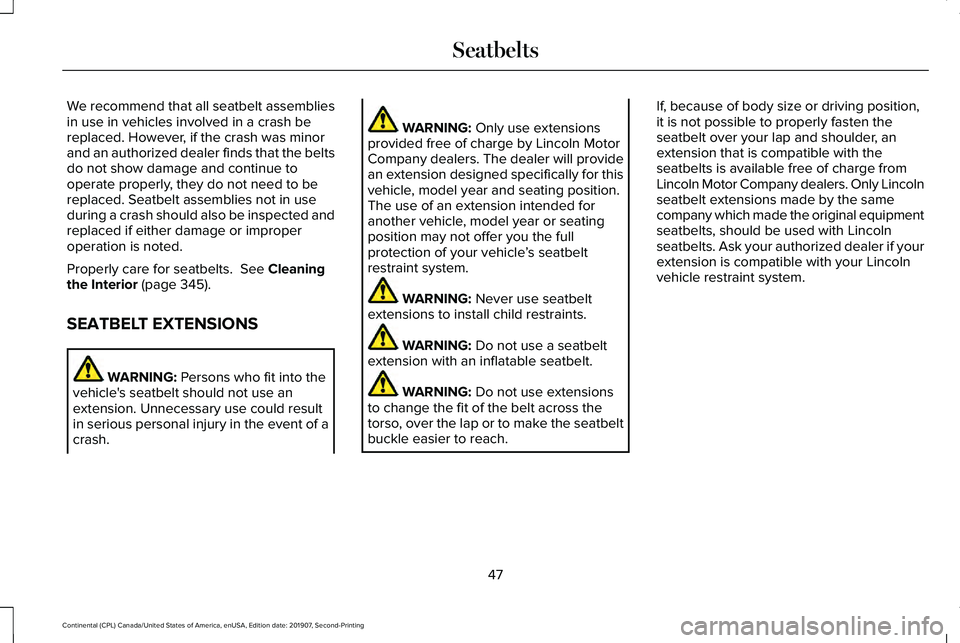LINCOLN CONTINENTAL 2020 Owners Manual We recommend that all seatbelt assemblies
in use in vehicles involved in a crash be
replaced. However, if the crash was minor
and an authorized dealer finds that the belts
do not show damage and conti LINCOLN CONTINENTAL 2020 Owners Manual We recommend that all seatbelt assemblies
in use in vehicles involved in a crash be
replaced. However, if the crash was minor
and an authorized dealer finds that the belts
do not show damage and conti