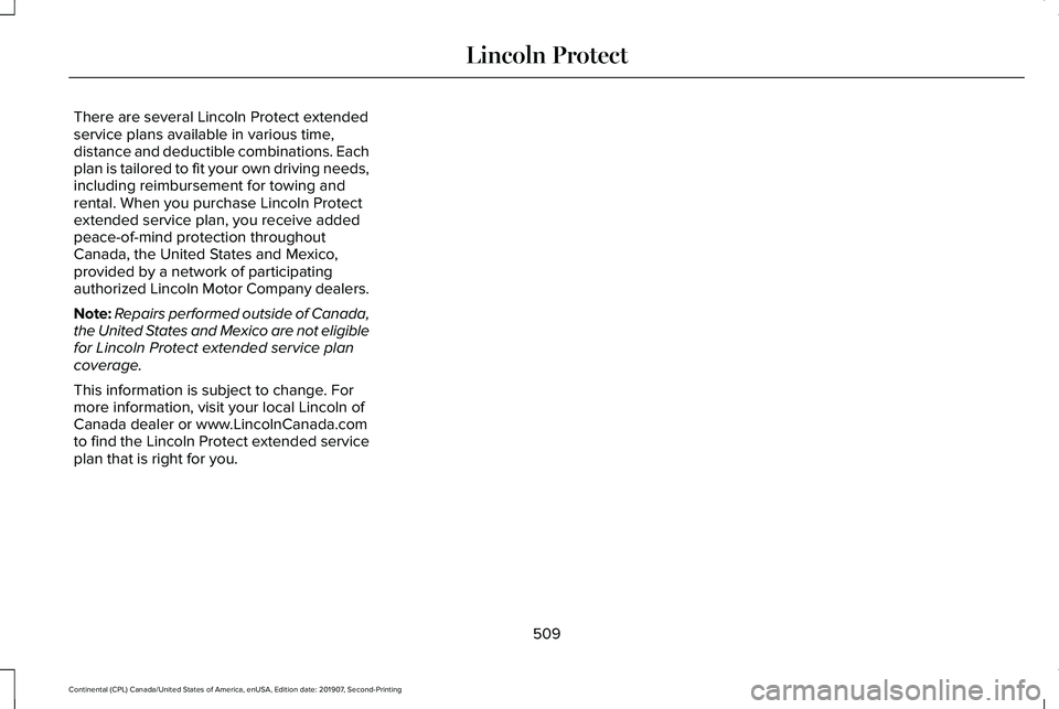 LINCOLN CONTINENTAL 2020  Owners Manual There are several Lincoln Protect extended
service plans available in various time,
distance and deductible combinations. Each
plan is tailored to fit your own driving needs,
including reimbursement f