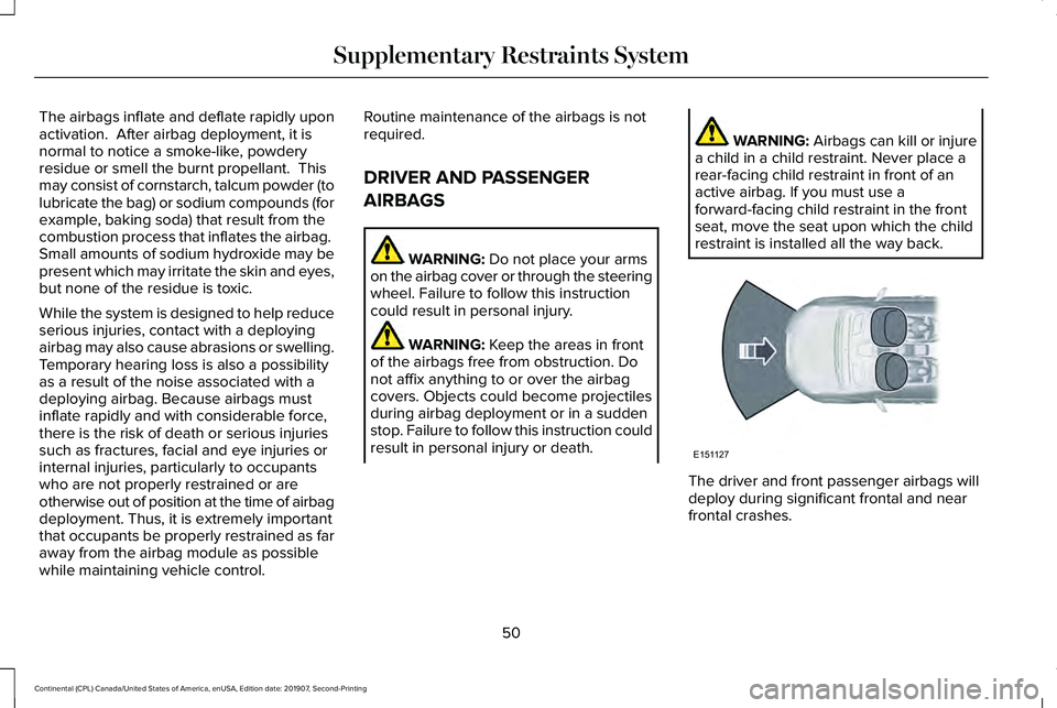 LINCOLN CONTINENTAL 2020 Owners Manual The airbags inflate and deflate rapidly upon
activation. After airbag deployment, it is
normal to notice a smoke-like, powdery
residue or smell the burnt propellant. This
may consist of cornstarch, LINCOLN CONTINENTAL 2020 Owners Manual The airbags inflate and deflate rapidly upon
activation. After airbag deployment, it is
normal to notice a smoke-like, powdery
residue or smell the burnt propellant. This
may consist of cornstarch,