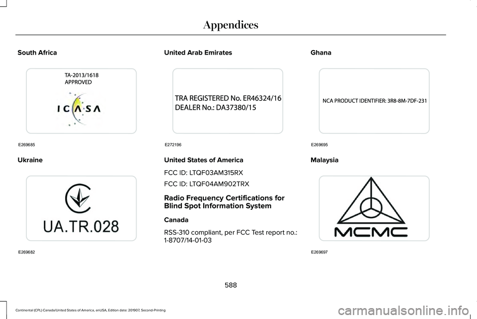 LINCOLN CONTINENTAL 2020  Owners Manual South Africa
Ukraine United Arab Emirates
United States of America
FCC ID: LTQF03AM315RX
FCC ID: LTQF04AM902TRX
Radio Frequency Certifications for
Blind Spot Information System
Canada
RSS-310 complian