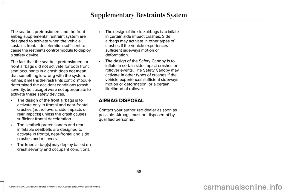 LINCOLN CONTINENTAL 2020 Owners Manual The seatbelt pretensioners and the front
airbag supplemental restraint system are
designed to activate when the vehicle
sustains frontal deceleration sufficient to
cause the restraints control module LINCOLN CONTINENTAL 2020 Owners Manual The seatbelt pretensioners and the front
airbag supplemental restraint system are
designed to activate when the vehicle
sustains frontal deceleration sufficient to
cause the restraints control module