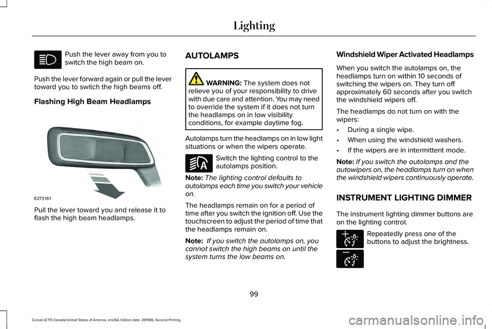 LINCOLN CORSAIR 2020  Owners Manual Push the lever away from you to
switch the high beam on.
Push the lever forward again or pull the lever
toward you to switch the high beams off.
Flashing High Beam Headlamps Pull the lever toward you 