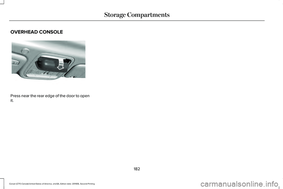 LINCOLN CORSAIR 2020  Owners Manual OVERHEAD CONSOLE
Press near the rear edge of the door to open
it.
182
Corsair (CTF) Canada/United States of America, enUSA, Edition date: 201906, Second-Printing Storage CompartmentsE307323   