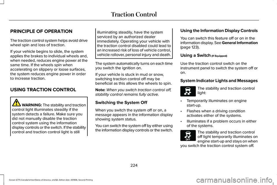 LINCOLN CORSAIR 2020 Owners Manual PRINCIPLE OF OPERATION
The traction control system helps avoid drive
wheel spin and loss of traction.
If your vehicle begins to slide, the system
applies the brakes to individual wheels and,
when need LINCOLN CORSAIR 2020 Owners Manual PRINCIPLE OF OPERATION
The traction control system helps avoid drive
wheel spin and loss of traction.
If your vehicle begins to slide, the system
applies the brakes to individual wheels and,
when need