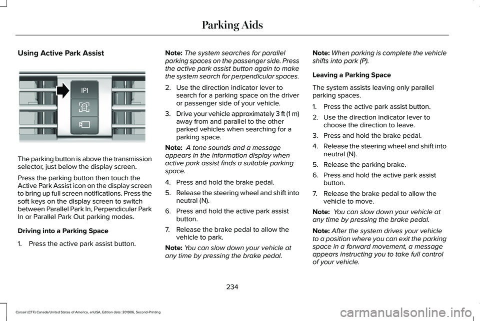 LINCOLN CORSAIR 2020 Owners Manual Using Active Park Assist
The parking button is above the transmission
selector, just below the display screen.
Press the parking button then touch the
Active Park Assist icon on the display screen
to LINCOLN CORSAIR 2020 Owners Manual Using Active Park Assist
The parking button is above the transmission
selector, just below the display screen.
Press the parking button then touch the
Active Park Assist icon on the display screen
to