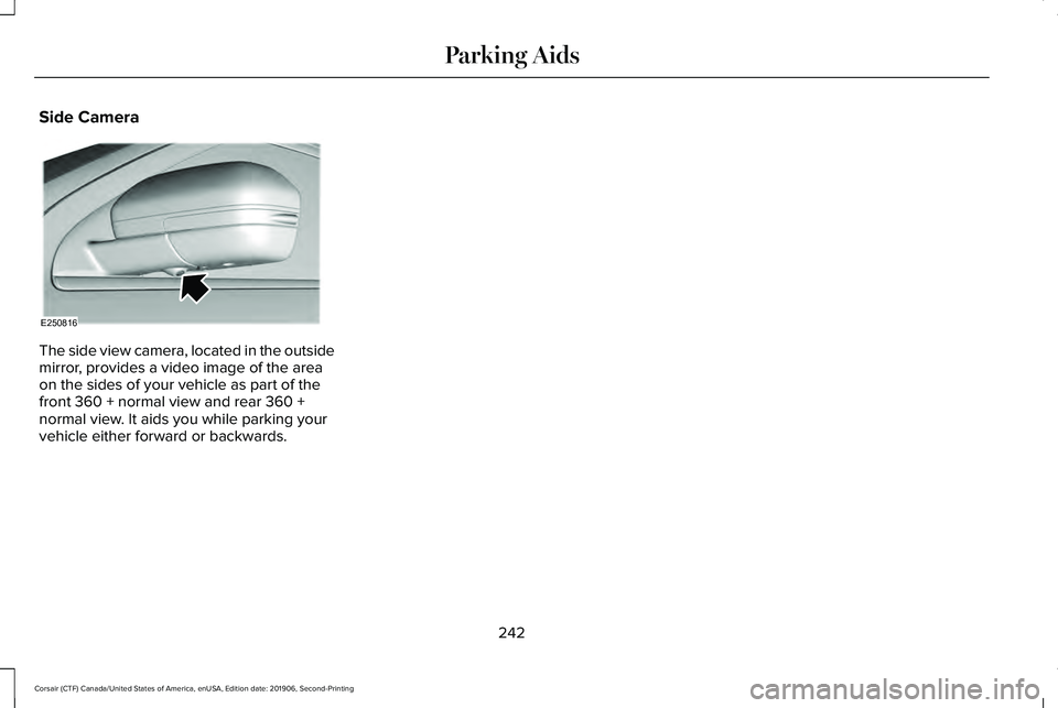 LINCOLN CORSAIR 2020  Owners Manual Side Camera
The side view camera, located in the outside
mirror, provides a video image of the area
on the sides of your vehicle as part of the
front 360 + normal view and rear 360 +
normal view. It a