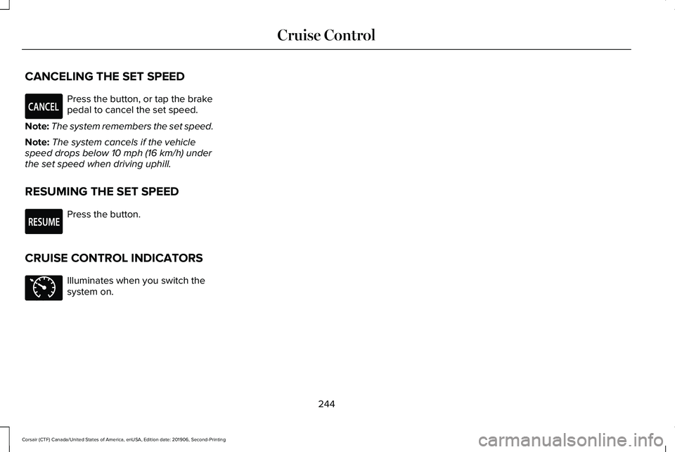 LINCOLN CORSAIR 2020  Owners Manual CANCELING THE SET SPEED
Press the button, or tap the brake
pedal to cancel the set speed.
Note: The system remembers the set speed.
Note: The system cancels if the vehicle
speed drops below 10 mph (16