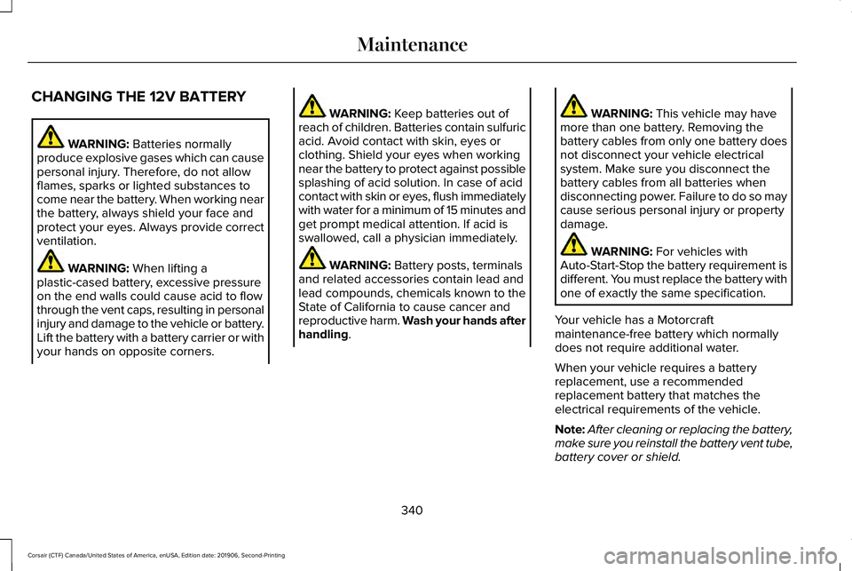 LINCOLN CORSAIR 2020 Owners Manual CHANGING THE 12V BATTERY
WARNING: Batteries normally
produce explosive gases which can cause
personal injury. Therefore, do not allow
flames, sparks or lighted substances to
come near the battery. Whe LINCOLN CORSAIR 2020 Owners Manual CHANGING THE 12V BATTERY
WARNING: Batteries normally
produce explosive gases which can cause
personal injury. Therefore, do not allow
flames, sparks or lighted substances to
come near the battery. Whe