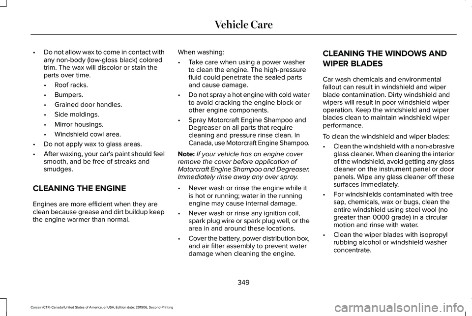LINCOLN CORSAIR 2020 Owners Manual •
Do not allow wax to come in contact with
any non-body (low-gloss black) colored
trim. The wax will discolor or stain the
parts over time.
•Roof racks.
• Bumpers.
• Grained door handles.
• LINCOLN CORSAIR 2020 Owners Manual •
Do not allow wax to come in contact with
any non-body (low-gloss black) colored
trim. The wax will discolor or stain the
parts over time.
•Roof racks.
• Bumpers.
• Grained door handles.
•