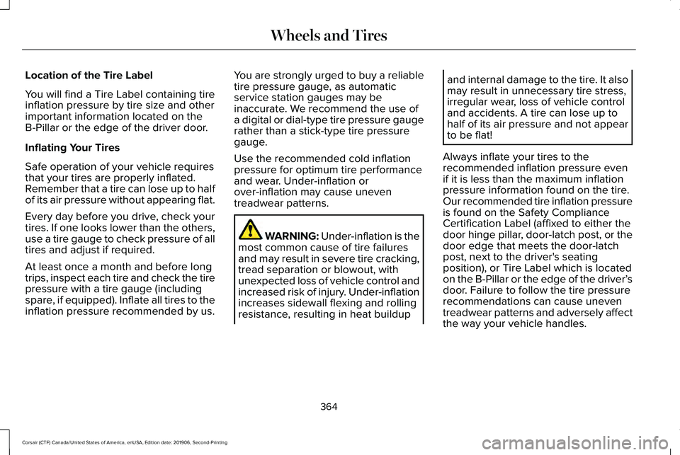 LINCOLN CORSAIR 2020 Owners Manual Location of the Tire Label
You will find a Tire Label containing tire
inflation pressure by tire size and other
important information located on the
B-Pillar or the edge of the driver door.
Inflating LINCOLN CORSAIR 2020 Owners Manual Location of the Tire Label
You will find a Tire Label containing tire
inflation pressure by tire size and other
important information located on the
B-Pillar or the edge of the driver door.
Inflating