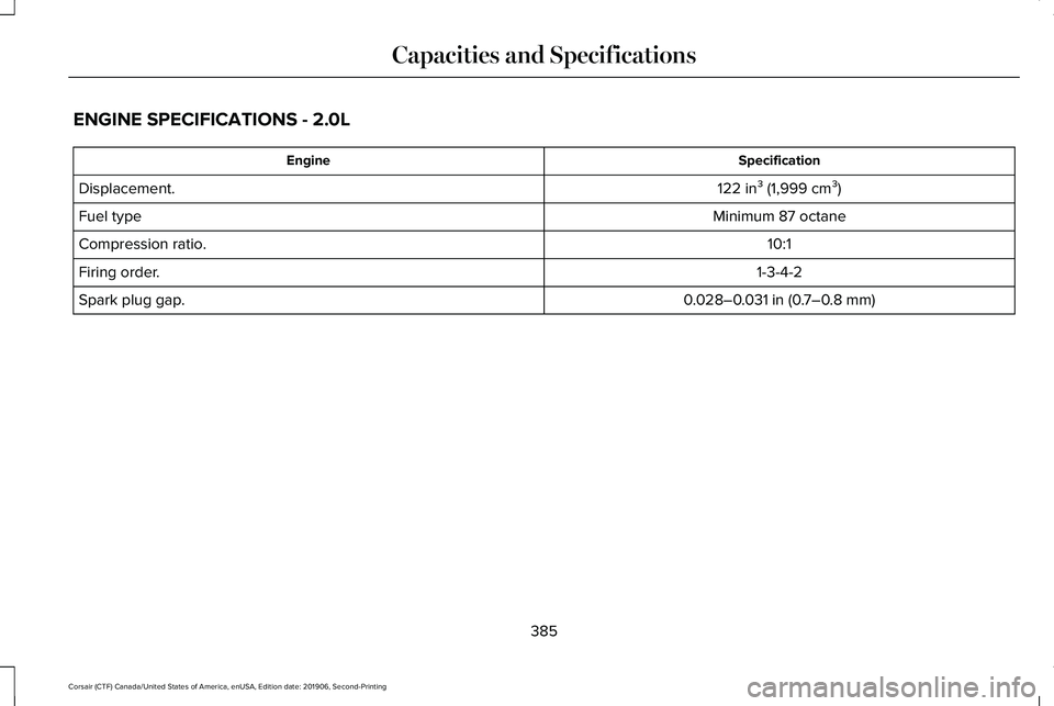 LINCOLN CORSAIR 2020  Owners Manual ENGINE SPECIFICATIONS - 2.0L
Specification
Engine
122 in³ (1,999 cm³)
Displacement.
Minimum 87 octane
Fuel type
10:1
Compression ratio.
1-3-4-2
Firing order.
0.028–0.031 in (0.7–0.8 mm)
Spark pl