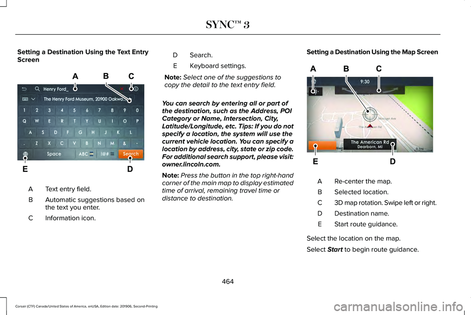 LINCOLN CORSAIR 2020 Owners Manual Setting a Destination Using the Text Entry
Screen
Text entry field.
A
Automatic suggestions based on
the text you enter.
B
Information icon.
C Search.
D
Keyboard settings.
E
Note: Select one of the su LINCOLN CORSAIR 2020 Owners Manual Setting a Destination Using the Text Entry
Screen
Text entry field.
A
Automatic suggestions based on
the text you enter.
B
Information icon.
C Search.
D
Keyboard settings.
E
Note: Select one of the su