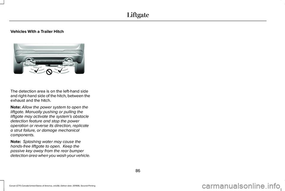 LINCOLN CORSAIR 2020  Owners Manual Vehicles With a Trailer Hitch
The detection area is on the left-hand side
and right-hand side of the hitch, between the
exhaust and the hitch.
Note:
Allow the power system to open the
liftgate. Manual