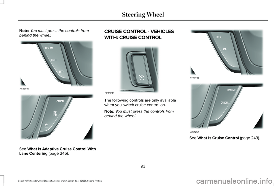 LINCOLN CORSAIR 2020  Owners Manual Note:
You must press the controls from
behind the wheel. See What Is Adaptive Cruise Control With
Lane Centering (page 245). CRUISE CONTROL - VEHICLES
WITH: CRUISE CONTROL
The following controls are o