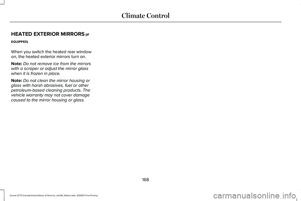 LINCOLN CORSAIR 2021  Owners Manual HEATED EXTERIOR MIRRORS (IF
EQUIPPED)
When you switch the heated rear window
on, the heated exterior mirrors turn on.
Note: Do not remove ice from the mirrors
with a scraper or adjust the mirror glass