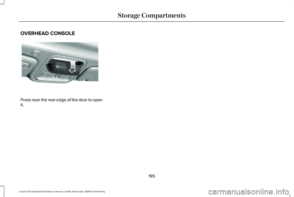 LINCOLN CORSAIR 2021  Owners Manual OVERHEAD CONSOLE
Press near the rear edge of the door to open
it.
195
Corsair (CTF) Canada/United States of America, enUSA, Edition date: 202007, First-Printing Storage CompartmentsE307323   