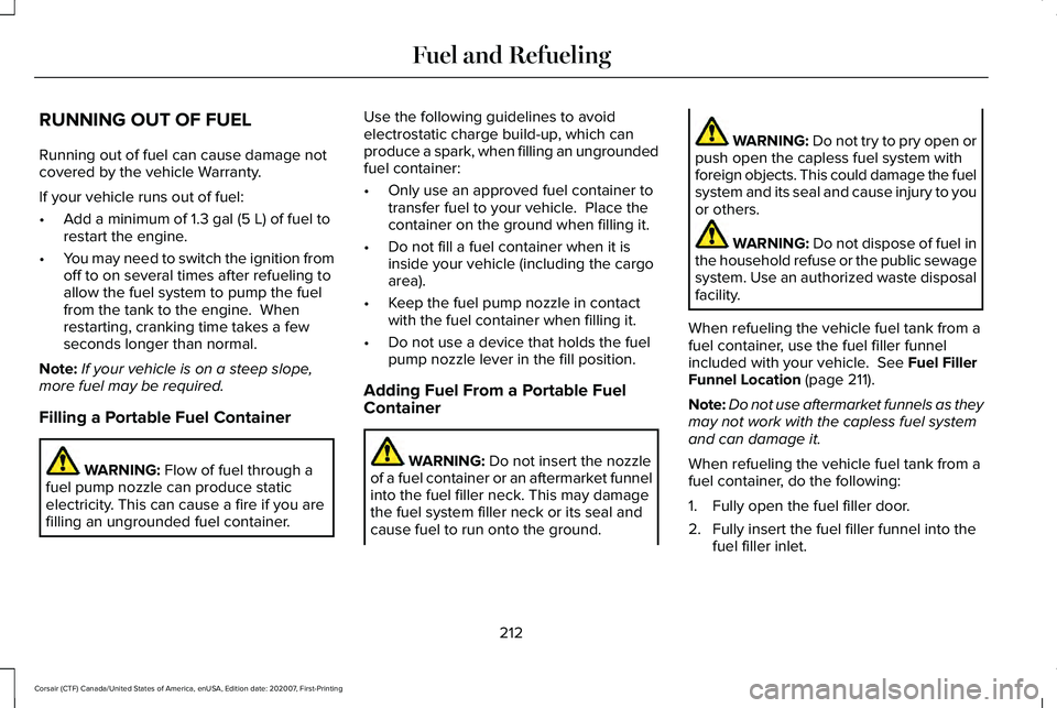 LINCOLN CORSAIR 2021  Owners Manual RUNNING OUT OF FUEL
Running out of fuel can cause damage not
covered by the vehicle Warranty.
If your vehicle runs out of fuel:
•
Add a minimum of 1.3 gal (5 L) of fuel to
restart the engine.
• Yo