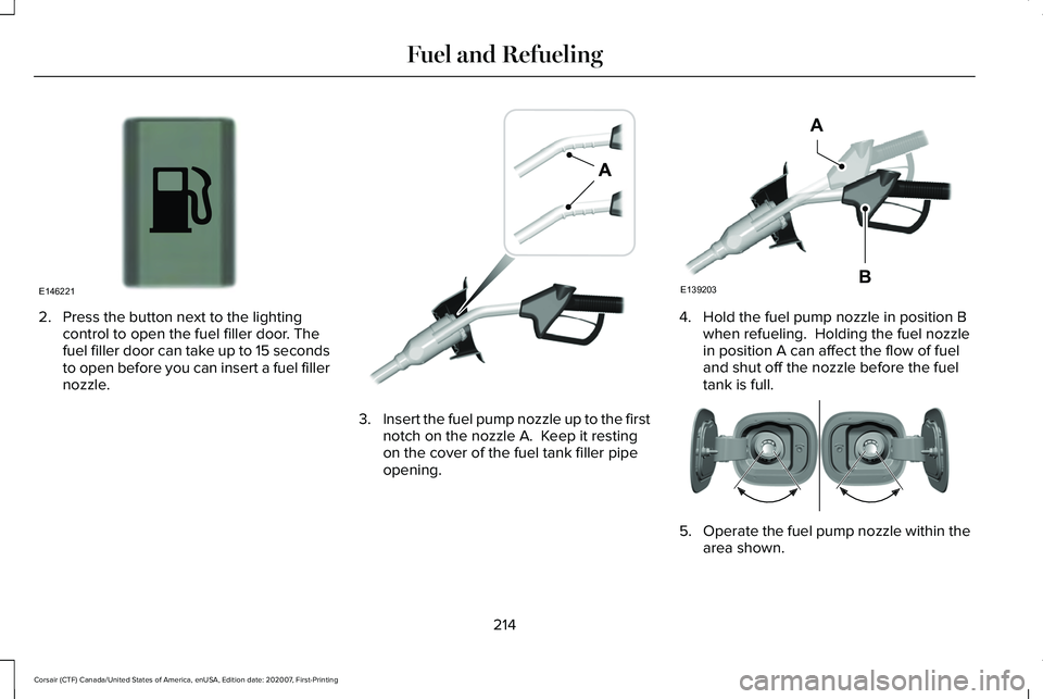 LINCOLN CORSAIR 2021  Owners Manual 2. Press the button next to the lighting
control to open the fuel filler door. The
fuel filler door can take up to 15 seconds
to open before you can insert a fuel filler
nozzle. 3.
Insert the fuel pum