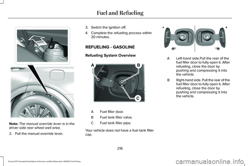 LINCOLN CORSAIR 2021  Owners Manual Note:
The manual override lever is in the
driver side rear wheel well area.
2. Pull the manual override lever. 3. Switch the ignition off.
4. Complete the refueling process within
20 minutes.
REFUELIN