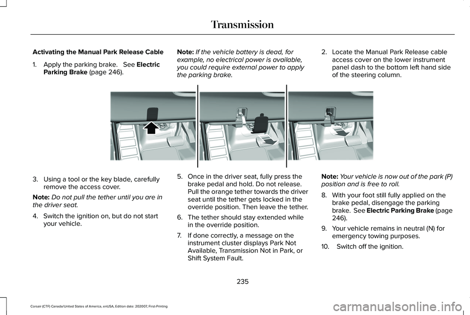 LINCOLN CORSAIR 2021  Owners Manual Activating the Manual Park Release Cable
1. Apply the parking brake.   See Electric
Parking Brake (page 246). Note:
If the vehicle battery is dead, for
example, no electrical power is available,
you c