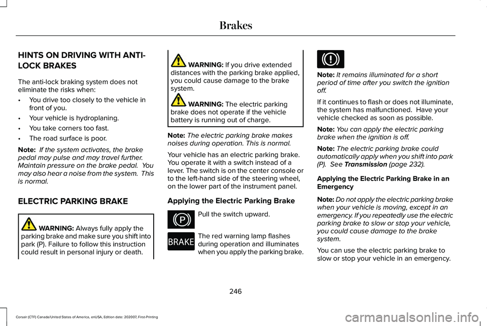 LINCOLN CORSAIR 2021  Owners Manual HINTS ON DRIVING WITH ANTI-
LOCK BRAKES
The anti-lock braking system does not
eliminate the risks when:
•
You drive too closely to the vehicle in
front of you.
• Your vehicle is hydroplaning.
• 