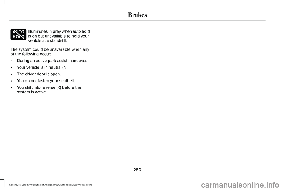 LINCOLN CORSAIR 2021  Owners Manual Illuminates in grey when auto hold
is on but unavailable to hold your
vehicle at a standstill.
The system could be unavailable when any
of the following occur:
• During an active park assist maneuve