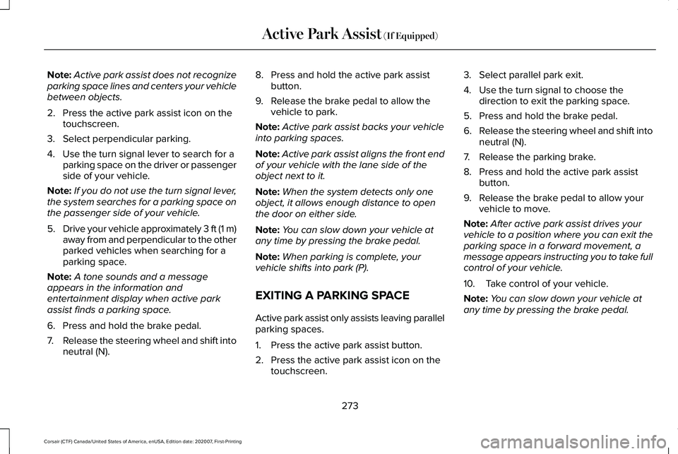 LINCOLN CORSAIR 2021  Owners Manual Note:
Active park assist does not recognize
parking space lines and centers your vehicle
between objects.
2. Press the active park assist icon on the touchscreen.
3. Select perpendicular parking.
4. U