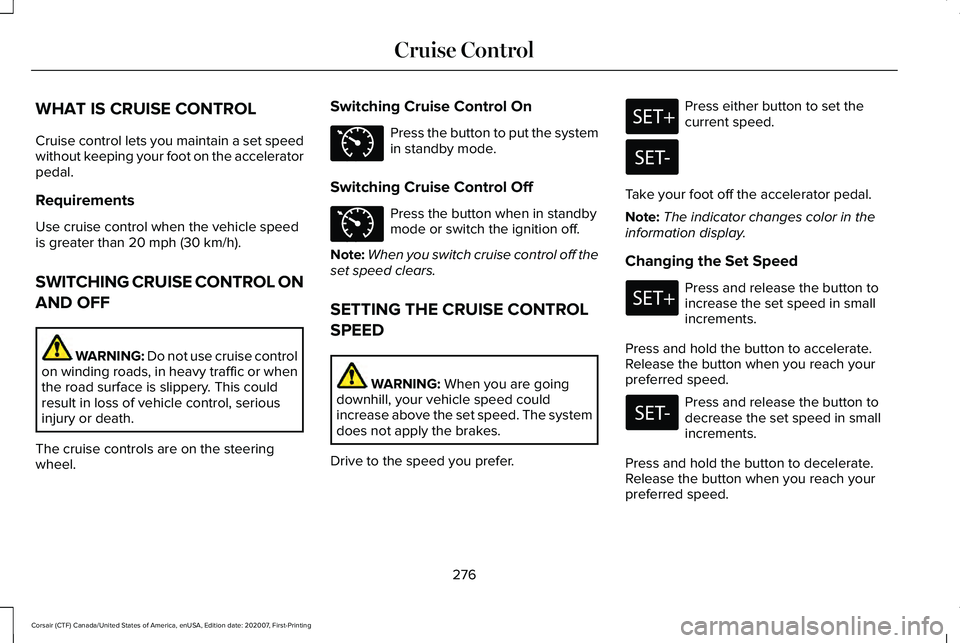 LINCOLN CORSAIR 2021  Owners Manual WHAT IS CRUISE CONTROL
Cruise control lets you maintain a set speed
without keeping your foot on the accelerator
pedal.
Requirements
Use cruise control when the vehicle speed
is greater than 20 mph (3