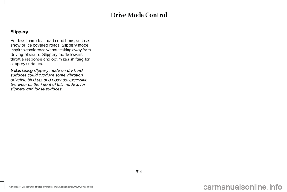 LINCOLN CORSAIR 2021  Owners Manual Slippery
For less than ideal road conditions, such as
snow or ice covered roads. Slippery mode
inspires confidence without taking away from
driving pleasure. Slippery mode lowers
throttle response and
