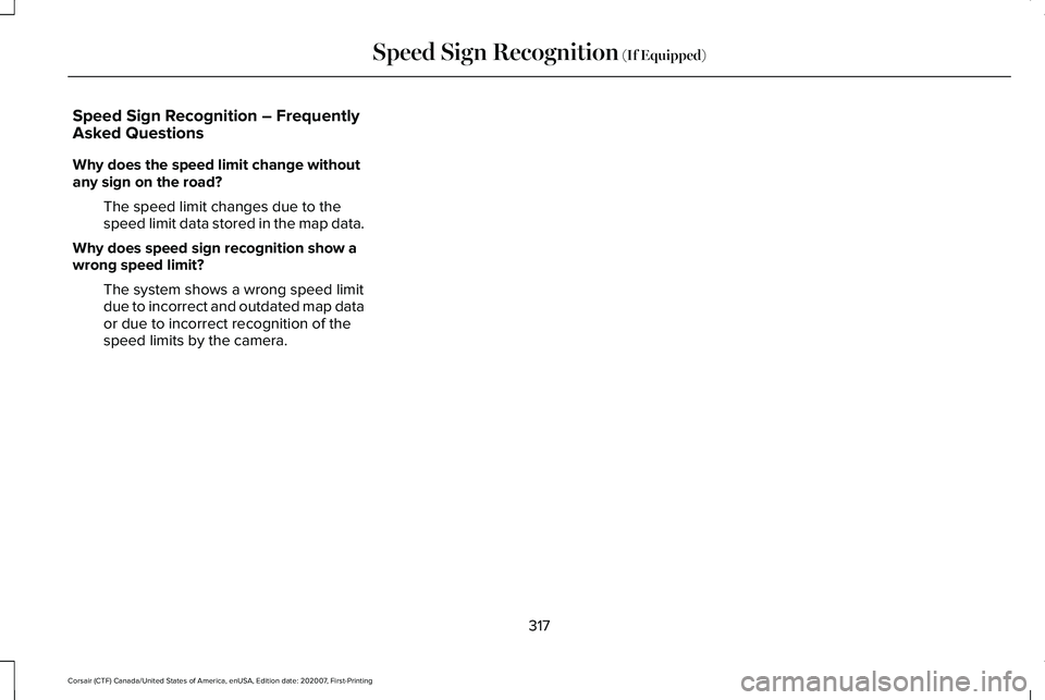 LINCOLN CORSAIR 2021  Owners Manual Speed Sign Recognition – Frequently
Asked Questions
Why does the speed limit change without
any sign on the road?
The speed limit changes due to the
speed limit data stored in the map data.
Why does