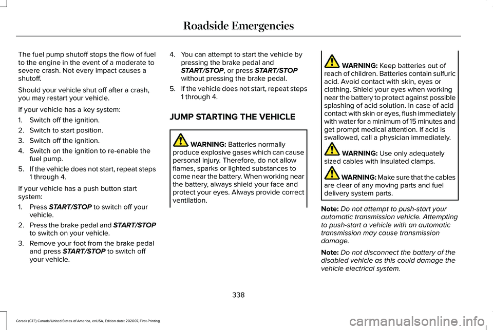 LINCOLN CORSAIR 2021  Owners Manual The fuel pump shutoff stops the flow of fuel
to the engine in the event of a moderate to
severe crash. Not every impact causes a
shutoff.
Should your vehicle shut off after a crash,
you may restart yo