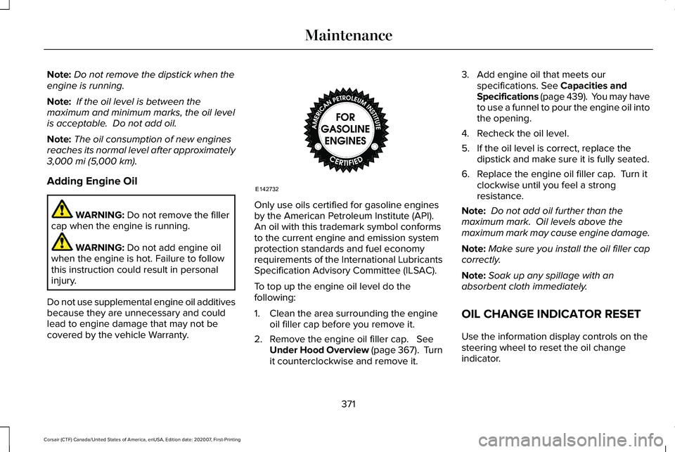 LINCOLN CORSAIR 2021  Owners Manual Note:
Do not remove the dipstick when the
engine is running.
Note:  If the oil level is between the
maximum and minimum marks, the oil level
is acceptable.  Do not add oil.
Note: The oil consumption o