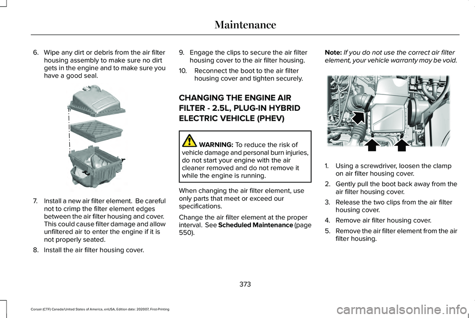 LINCOLN CORSAIR 2021  Owners Manual 6. Wipe any dirt or debris from the air filter
housing assembly to make sure no dirt
gets in the engine and to make sure you
have a good seal. 7.
Install a new air filter element.  Be careful
not to c