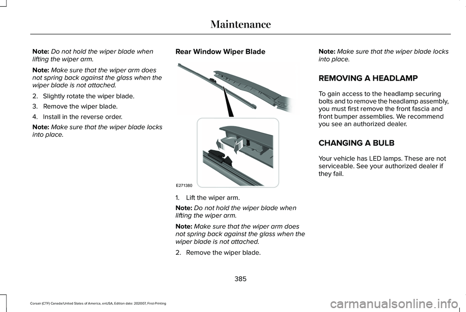 LINCOLN CORSAIR 2021  Owners Manual Note:
Do not hold the wiper blade when
lifting the wiper arm.
Note: Make sure that the wiper arm does
not spring back against the glass when the
wiper blade is not attached.
2. Slightly rotate the wip