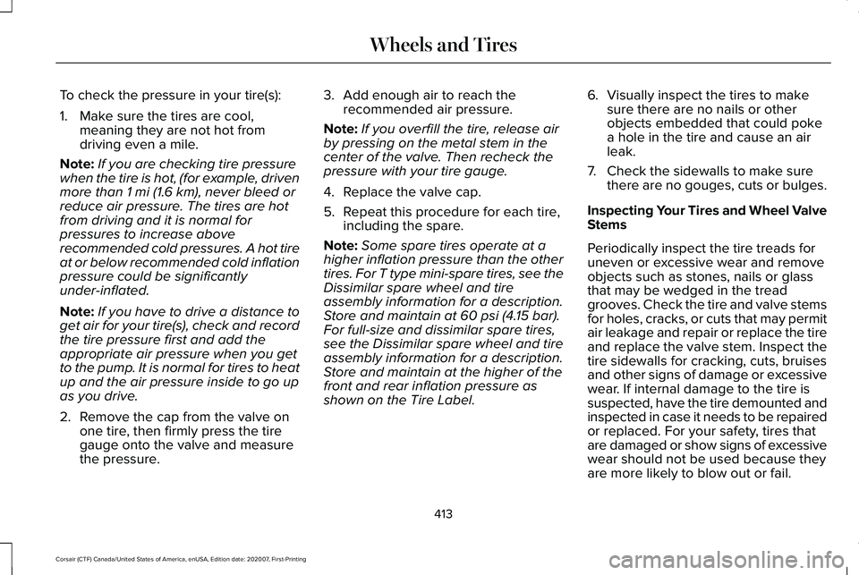 LINCOLN CORSAIR 2021  Owners Manual To check the pressure in your tire(s):
1. Make sure the tires are cool,
meaning they are not hot from
driving even a mile.
Note: If you are checking tire pressure
when the tire is hot, (for example, d