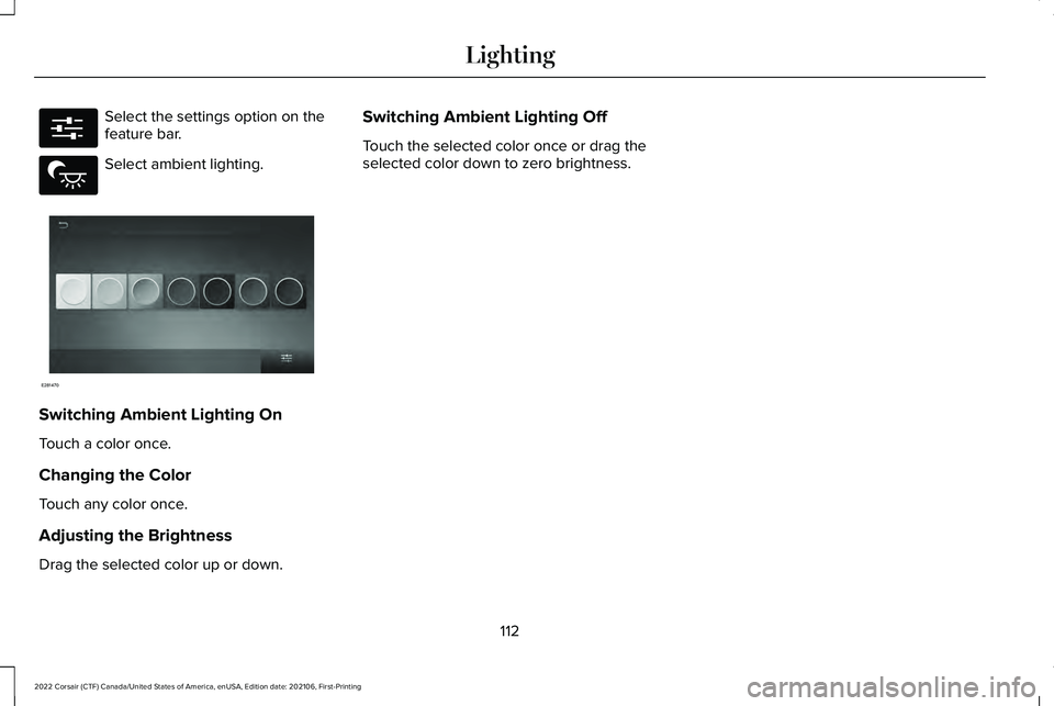 LINCOLN CORSAIR 2022  Owners Manual Select the settings option on the
feature bar.
Select ambient lighting.
Switching Ambient Lighting On
Touch a color once.
Changing the Color
Touch any color once.
Adjusting the Brightness
Drag the sel